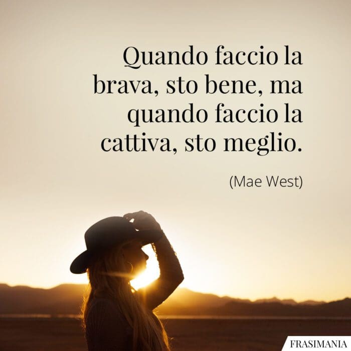 Quando faccio la brava, sto bene, ma quando faccio la cattiva, sto meglio.