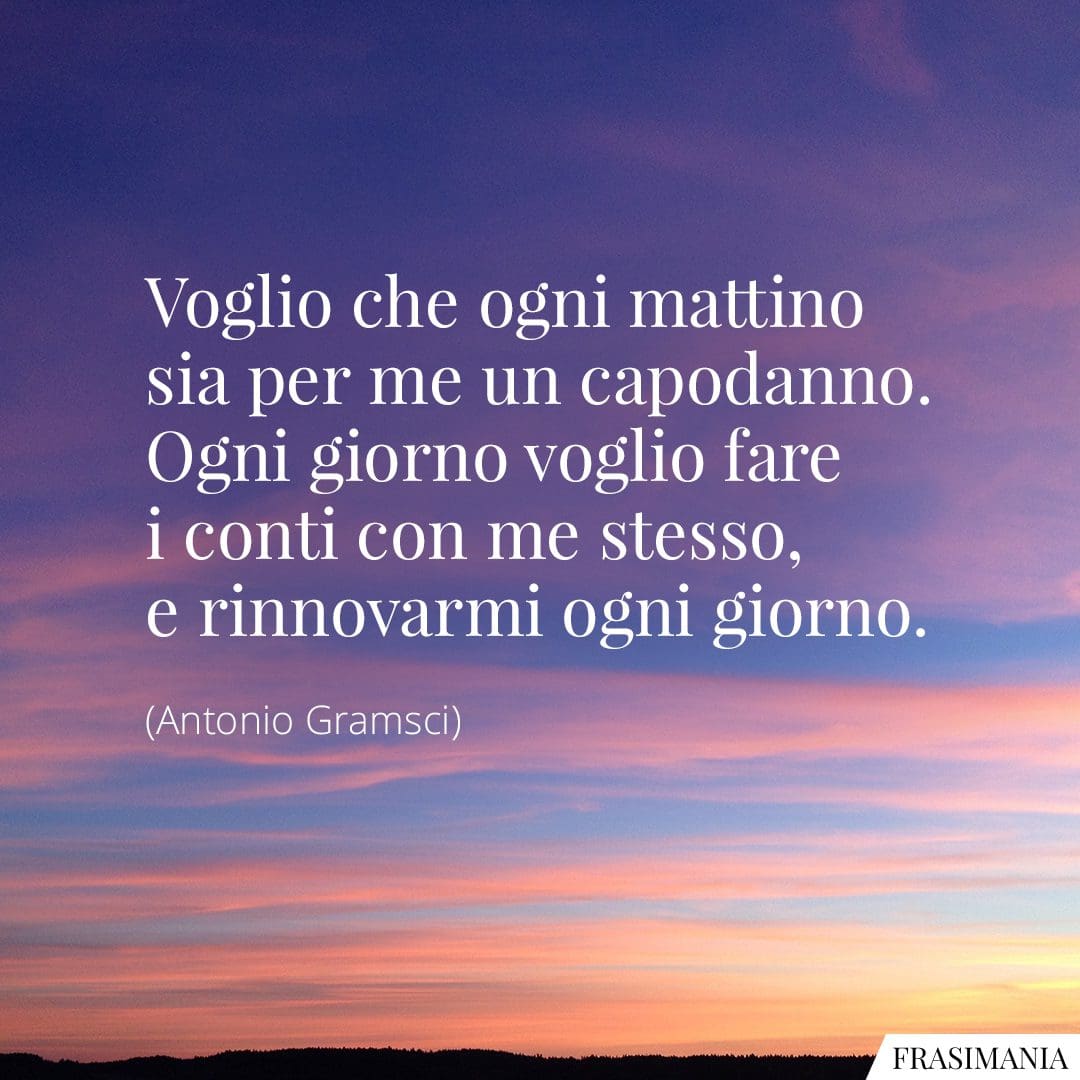 Voglio che ogni mattino sia per me un capodanno. Ogni giorno voglio fare i conti con me stesso, e rinnovarmi ogni giorno.