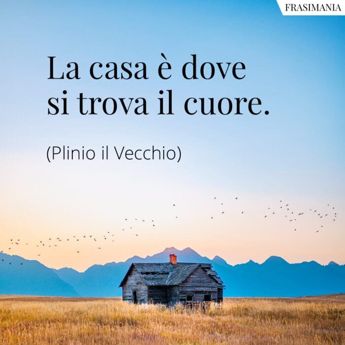 La casa è dove si trova il cuore.