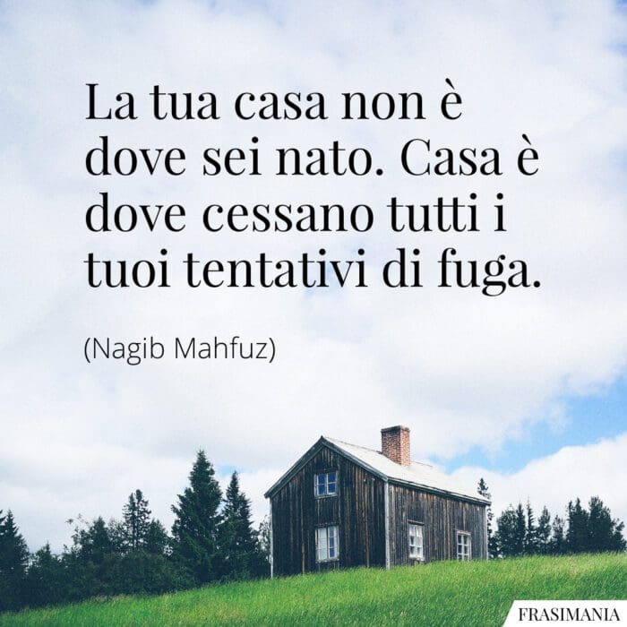 La tua casa non è dove sei nato. Casa è dove cessano tutti i tuoi tentativi di fuga.