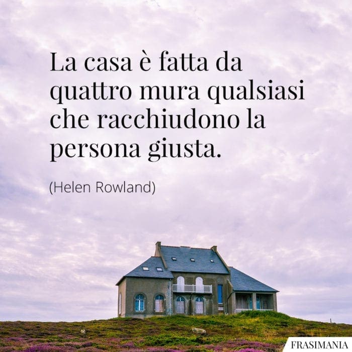 Frasi casa persona giusta Rowland