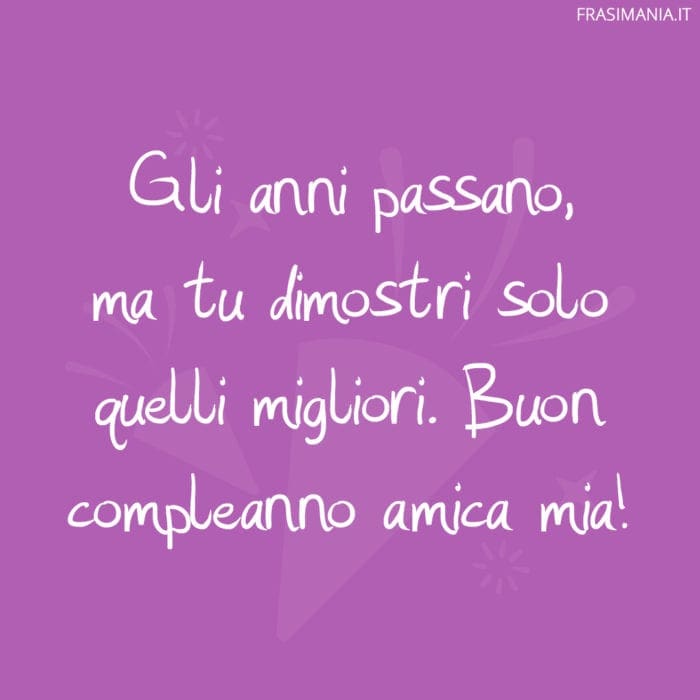 Gli anni passano, ma tu dimostri solo quelli migliori. Buon compleanno amica mia!