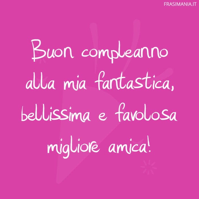 Buon compleanno alla mia fantastica, bellissima e favolosa migliore amica!