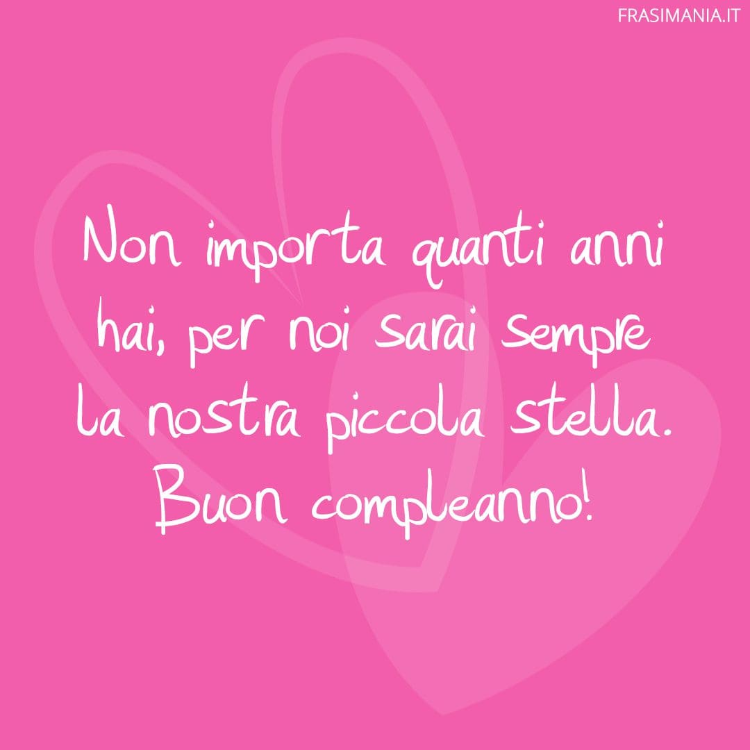 Non importa quanti anni hai, per noi sarai sempre la nostra piccola stella. Buon compleanno!