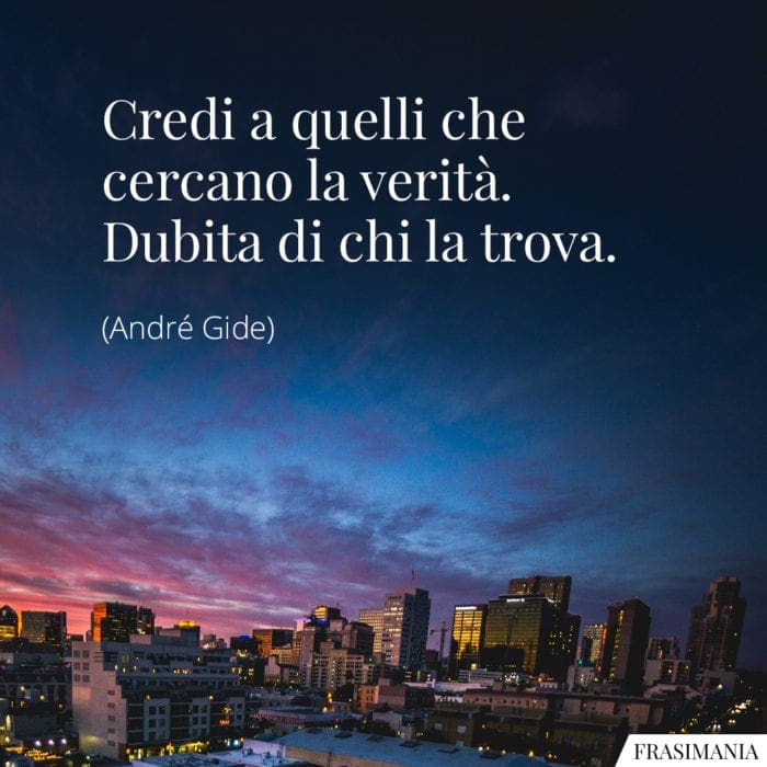 Credi a quelli che cercano la verità. Dubita di chi la trova.