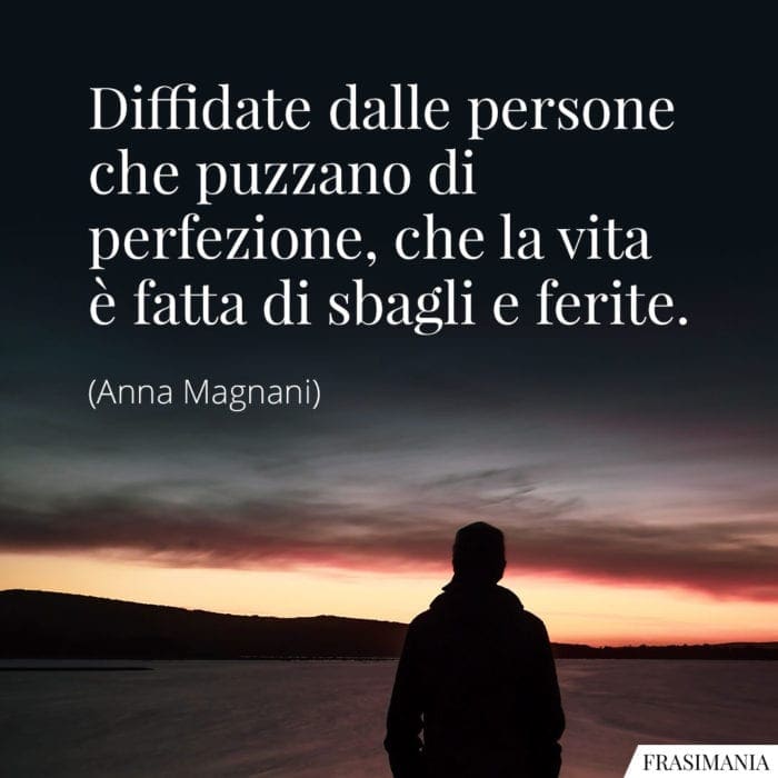 Diffidate dalle persone che puzzano di perfezione, che la vita è fatta di sbagli e ferite.