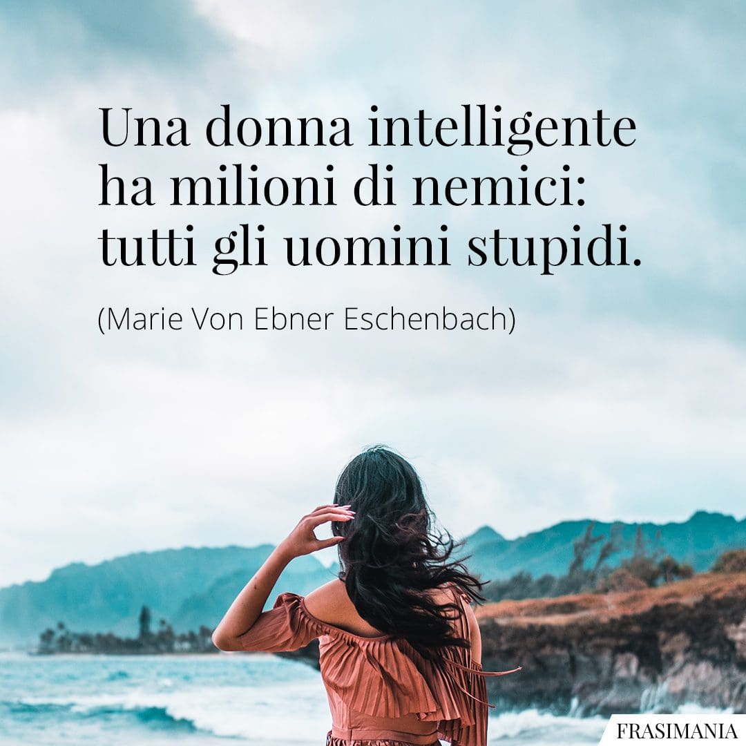 Una donna intelligente ha milioni di nemici: tutti gli uomini stupidi.