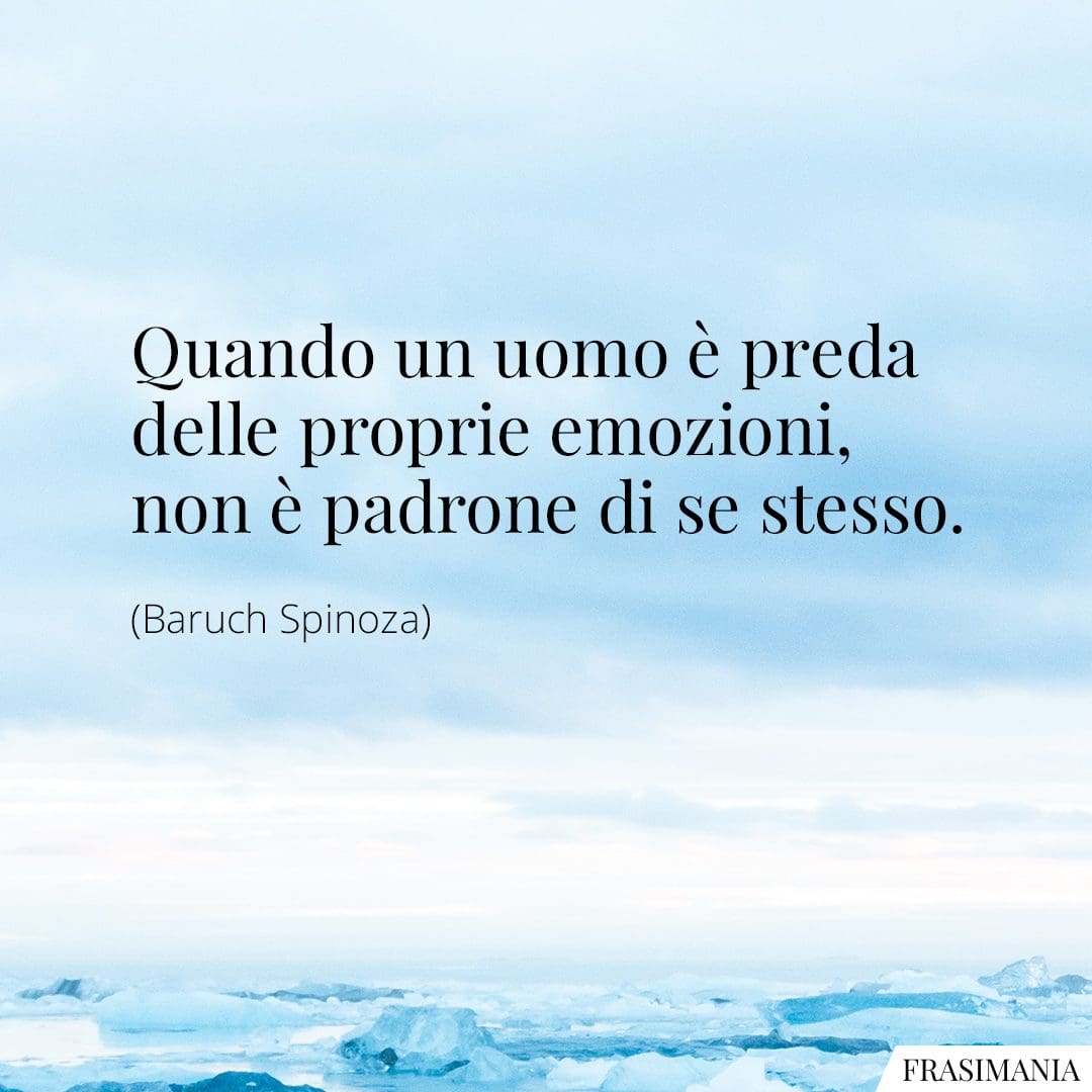 Quando un uomo è preda delle proprie emozioni, non è padrone di se stesso.