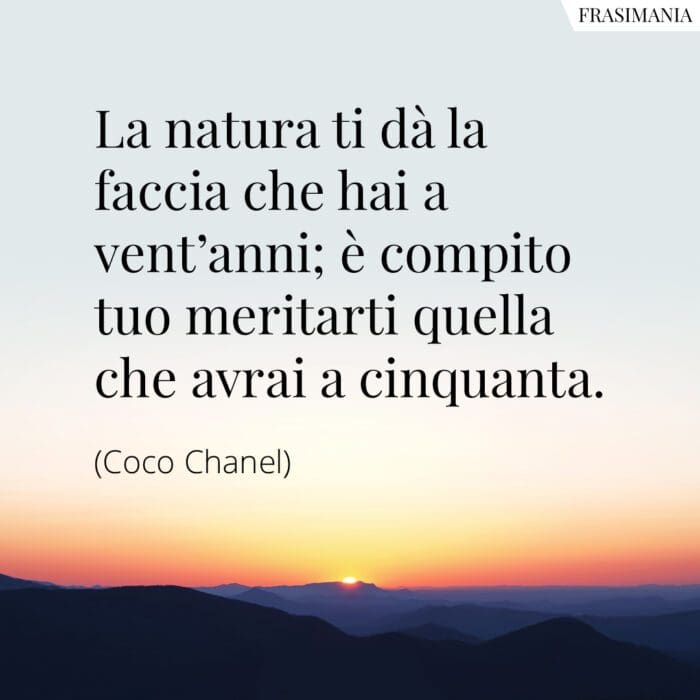 La natura ti da la faccia che hai a vent'anni; è compito tuo meritarti quella che avrai a cinquanta.