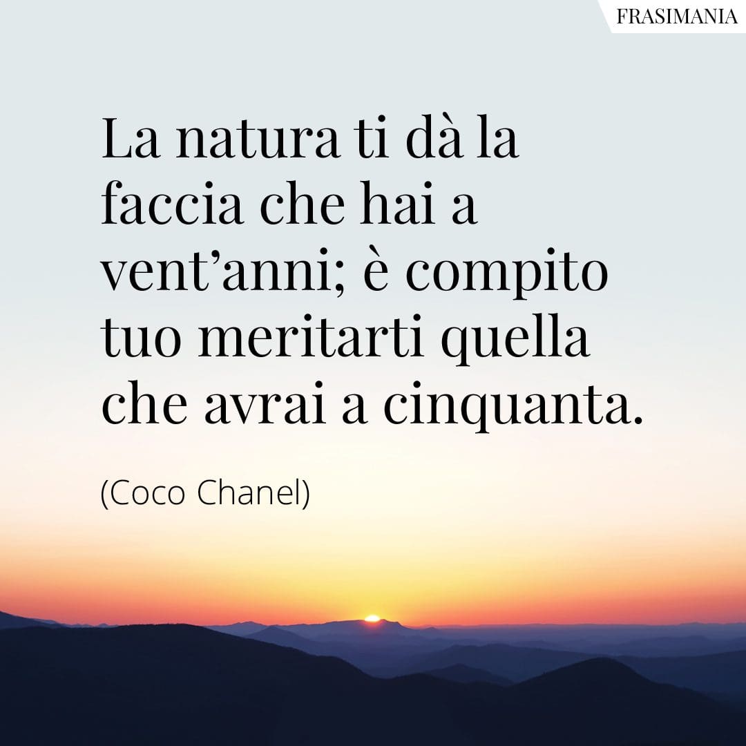 La natura ti da la faccia che hai a vent'anni; è compito tuo meritarti quella che avrai a cinquanta.