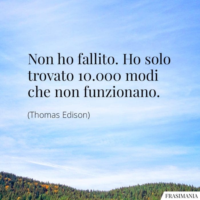 Non ho fallito. Ho solo trovato 10.000 modi che non funzionano.