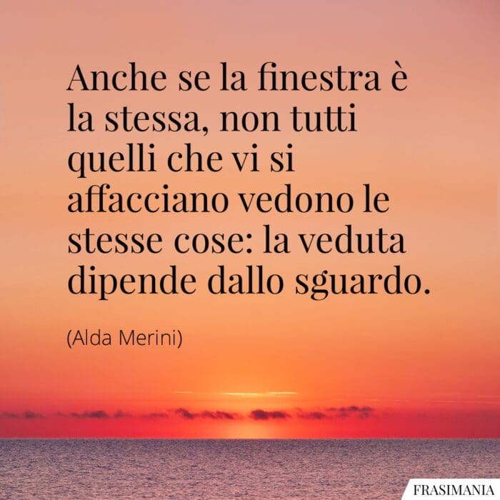 Anche se la finestra è la stessa, non tutti quelli che vi si affacciano vedono le stesse cose: la veduta dipende dallo sguardo.