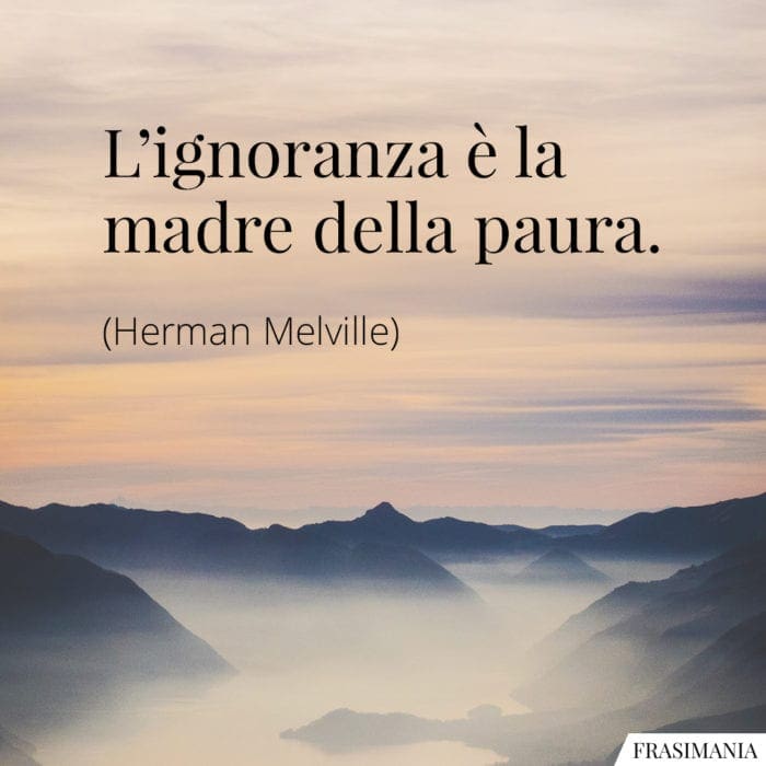 L'ignoranza è la madre della paura.