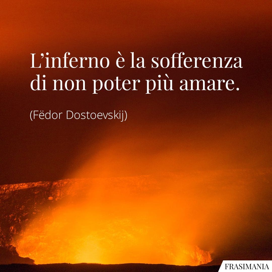 L'inferno è la sofferenza di non poter più amare.