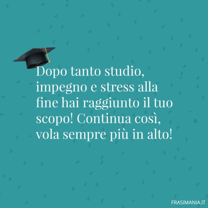 Dopo tanto studio, impegno e stress alla fine hai raggiunto il tuo scopo! Continua così, vola sempre più in alto!