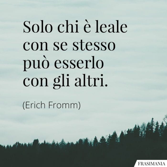 Solo chi è leale con se stesso può esserlo con gli altri.