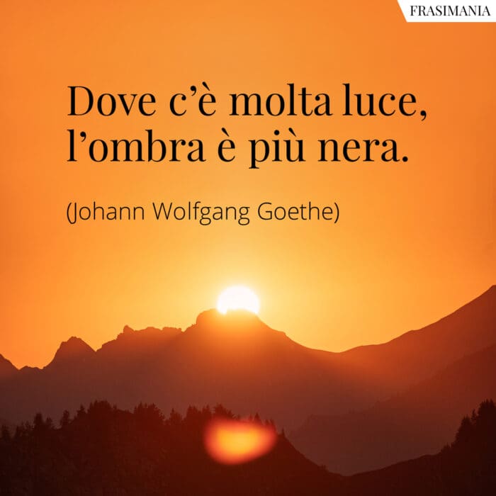 Dove c’è molta luce, l’ombra è più nera.