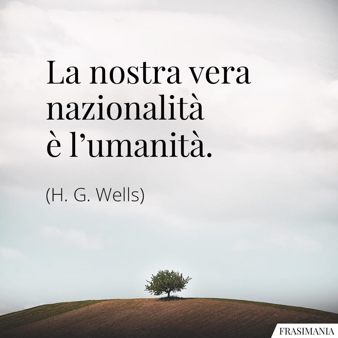 La nostra vera nazionalità è l'umanità.