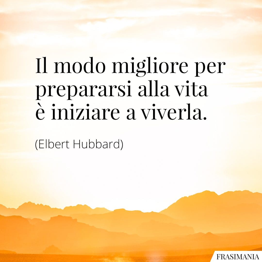 Il modo migliore per prepararsi alla vita è iniziare a viverla.
