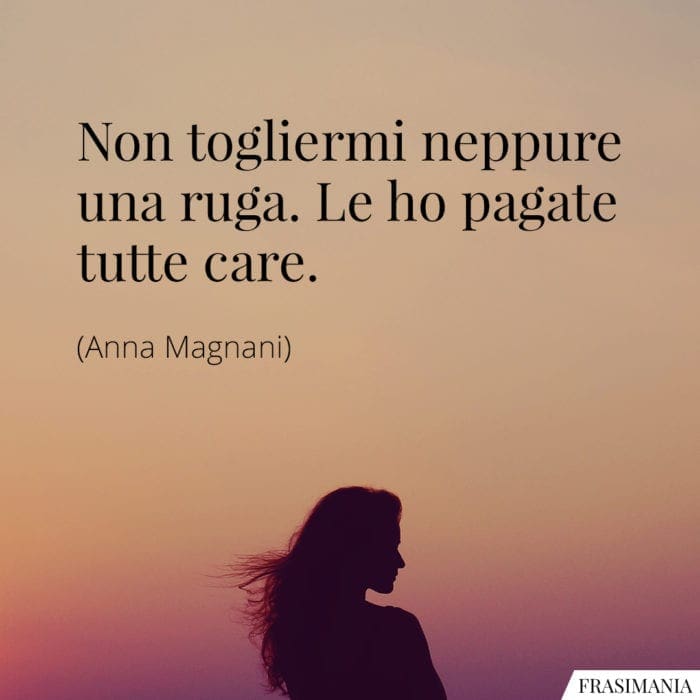 Non togliermi neppure una ruga. Le ho pagate tutte care.