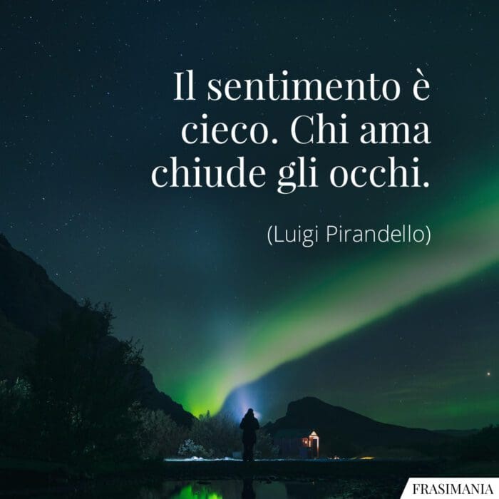 Il sentimento è cieco. Chi ama chiude gli occhi.