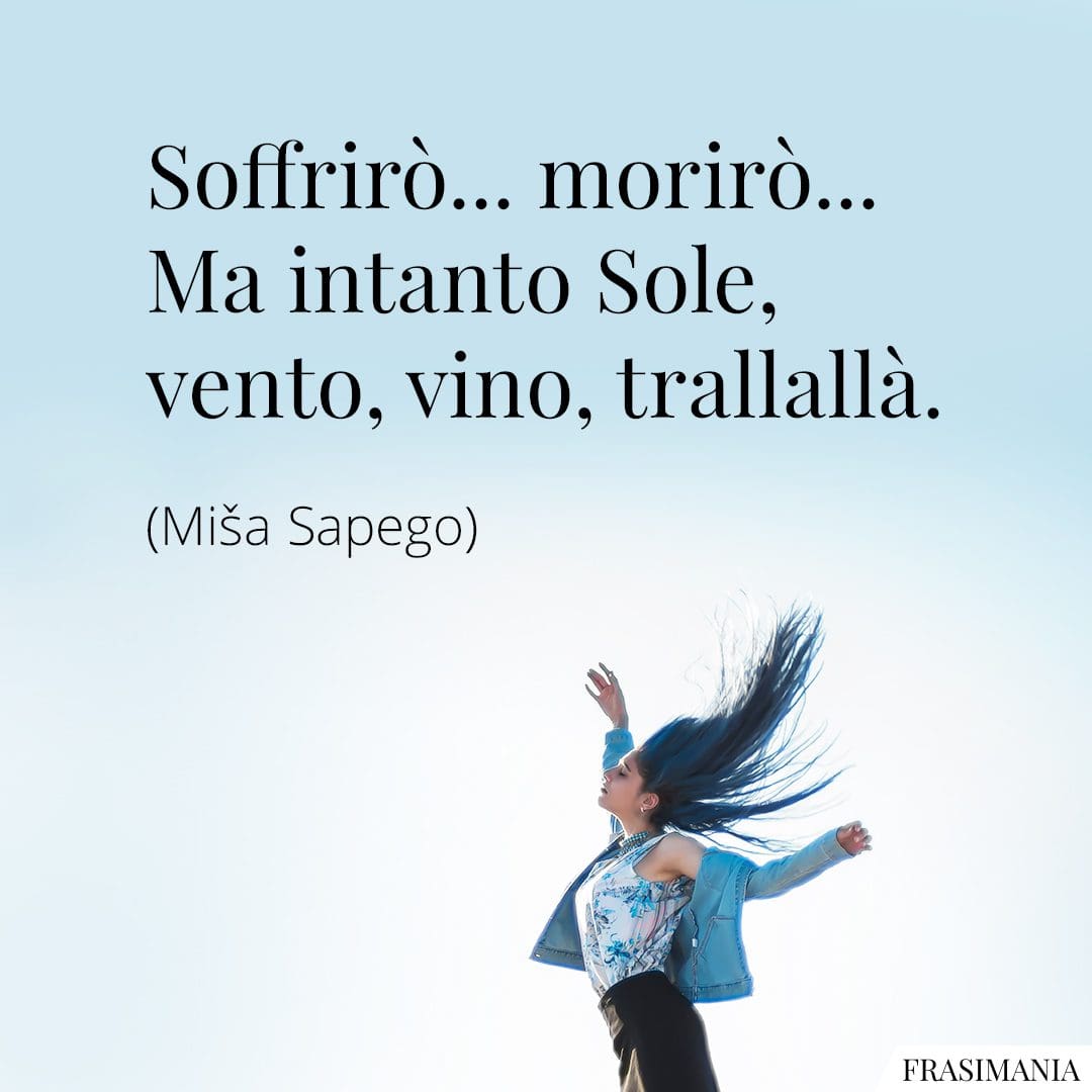 Soffrirò... morirò... Ma intanto Sole, vento, vino, trallallà.