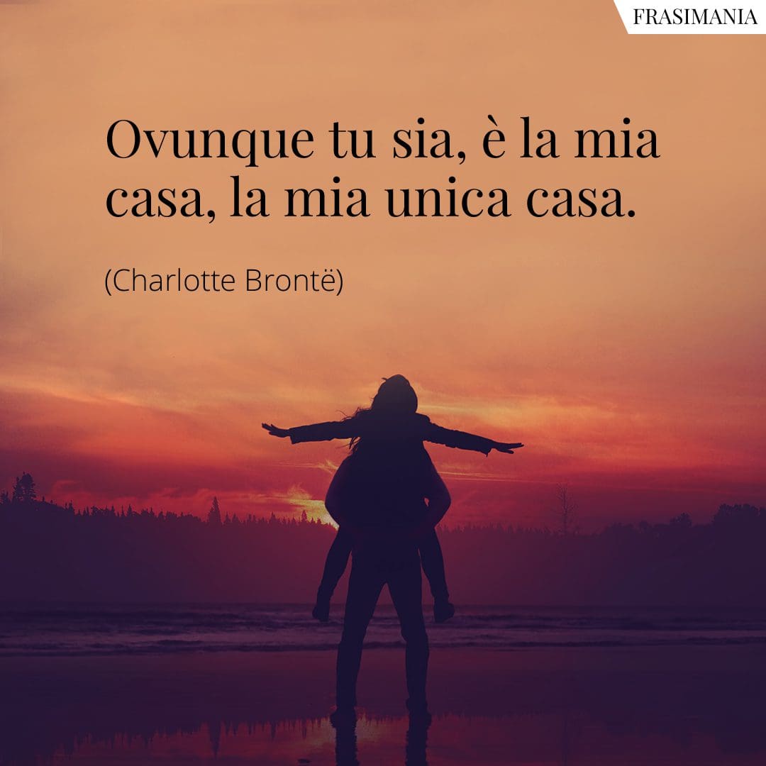 Ovunque tu sia, è la mia casa, la mia unica casa.
