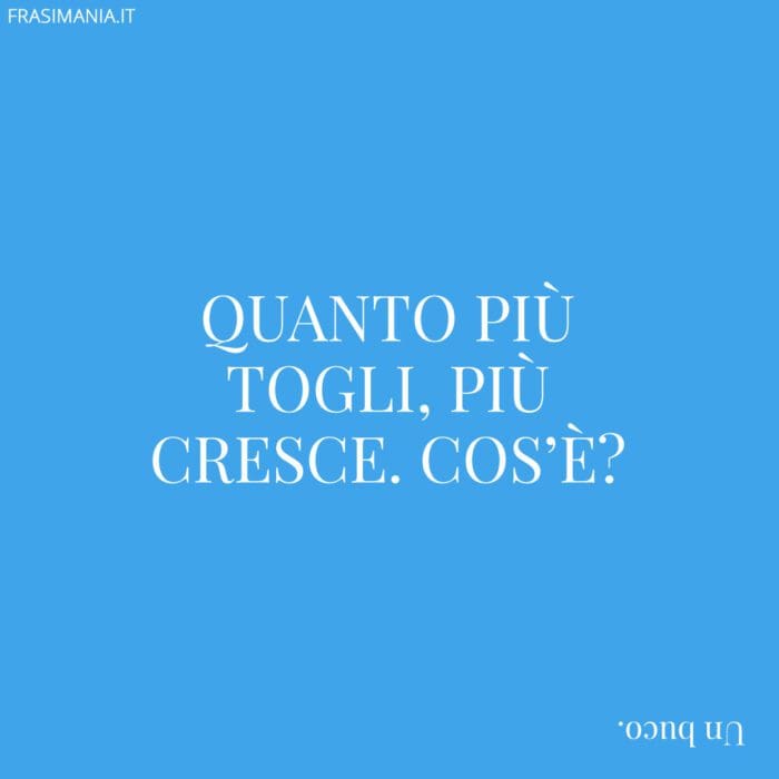 Quanto più togli, più cresce. Cos'è?