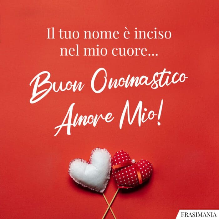 Il tuo nome è inciso nel mio cuore... Buon Onomastico Amore Mio!