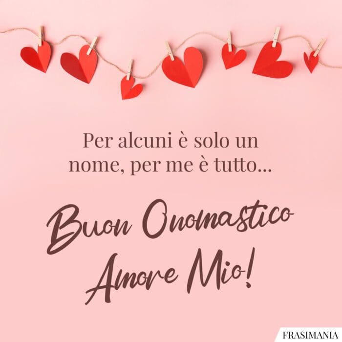 Per alcuni è solo un nome, per me è tutto… Buon Onomastico Amore Mio!
