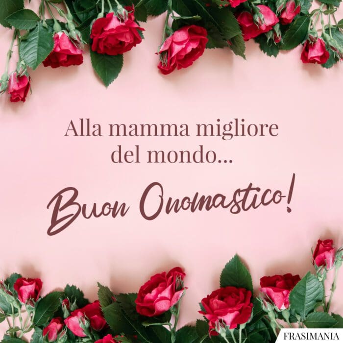 Alla mamma migliore del mondo… Buon Onomastico!