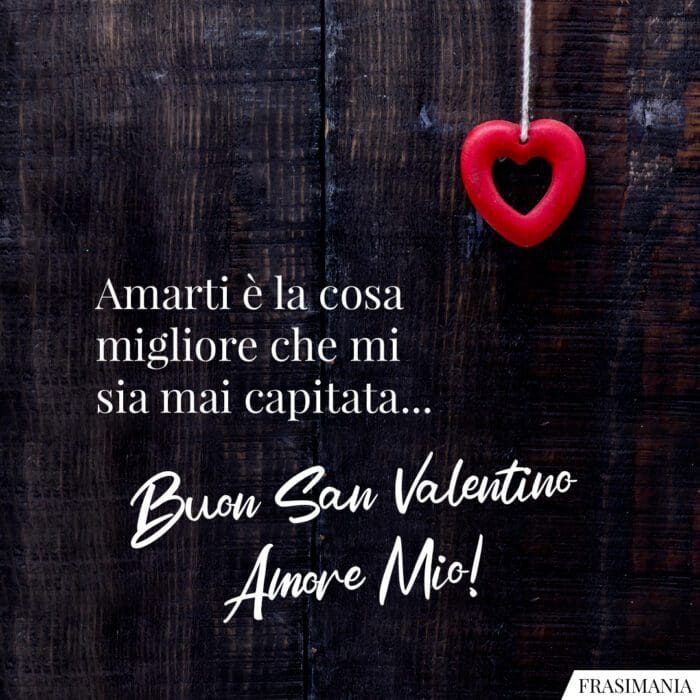 Amarti è la cosa migliore che mi sia mai capitata… Buon San Valentino Amore Mio!