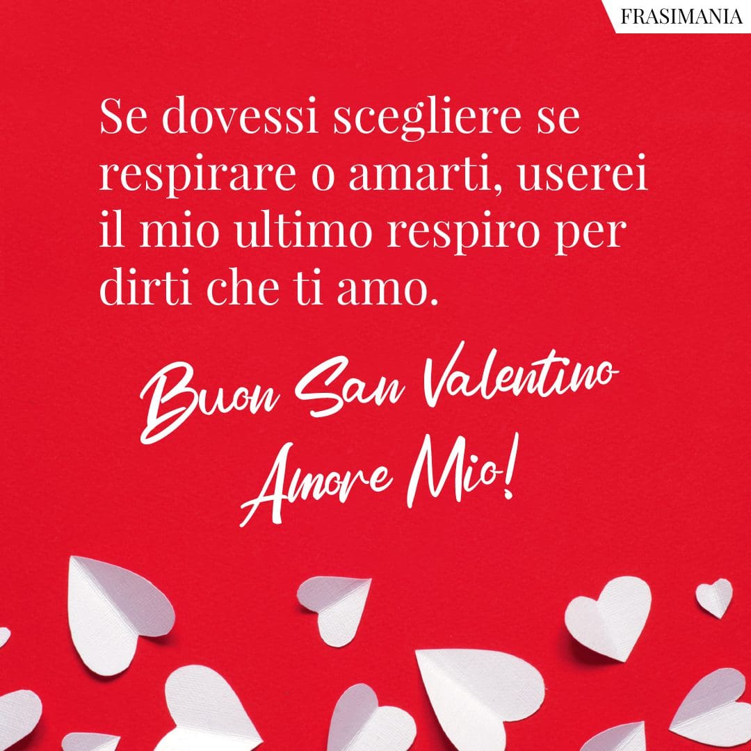 Se dovessi scegliere se respirare o amarti, userei il mio ultimo respiro per dirti che ti amo. Buon San Valentino Amore Mio!