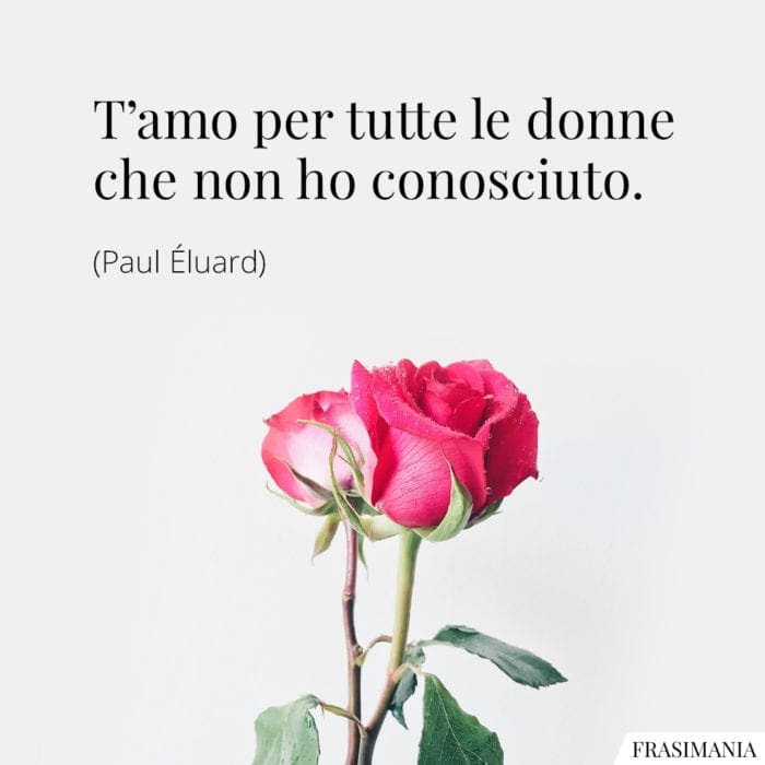 T'amo per tutte le donne che non ho conosciuto.