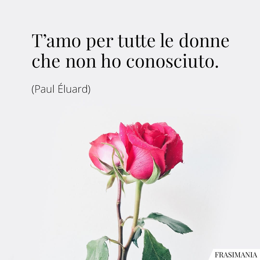 T'amo per tutte le donne che non ho conosciuto.