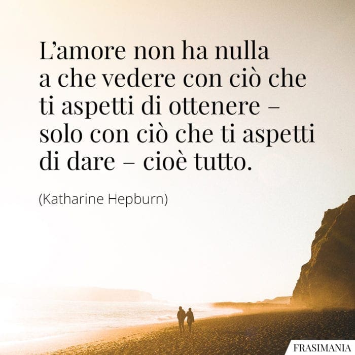 L'amore non ha nulla a che vedere con ciò che ti aspetti di ottenere - solo con ciò che ti aspetti di dare - cioè tutto.