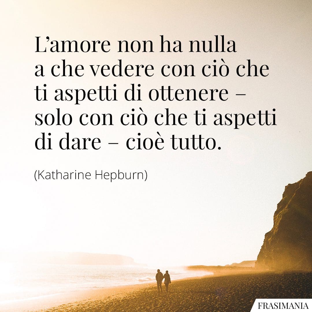 L'amore non ha nulla a che vedere con ciò che ti aspetti di ottenere - solo con ciò che ti aspetti di dare - cioè tutto.