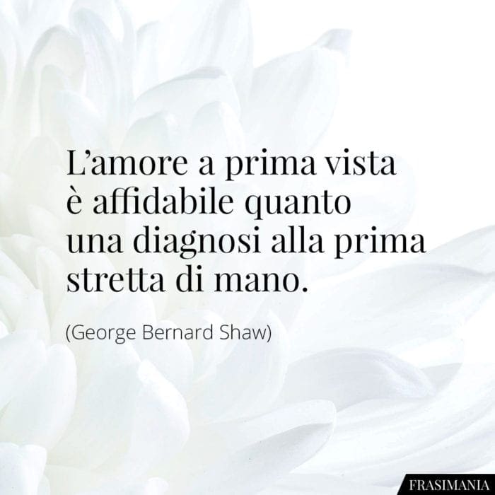 L'amore a prima vista è affidabile quanto una diagnosi alla prima stretta di mano.