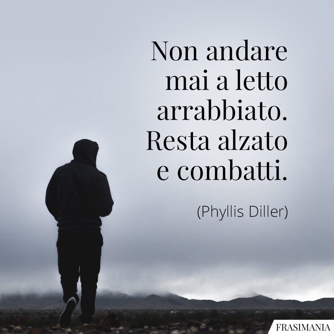 Non andare mai a letto arrabbiato. Resta alzato e combatti.
