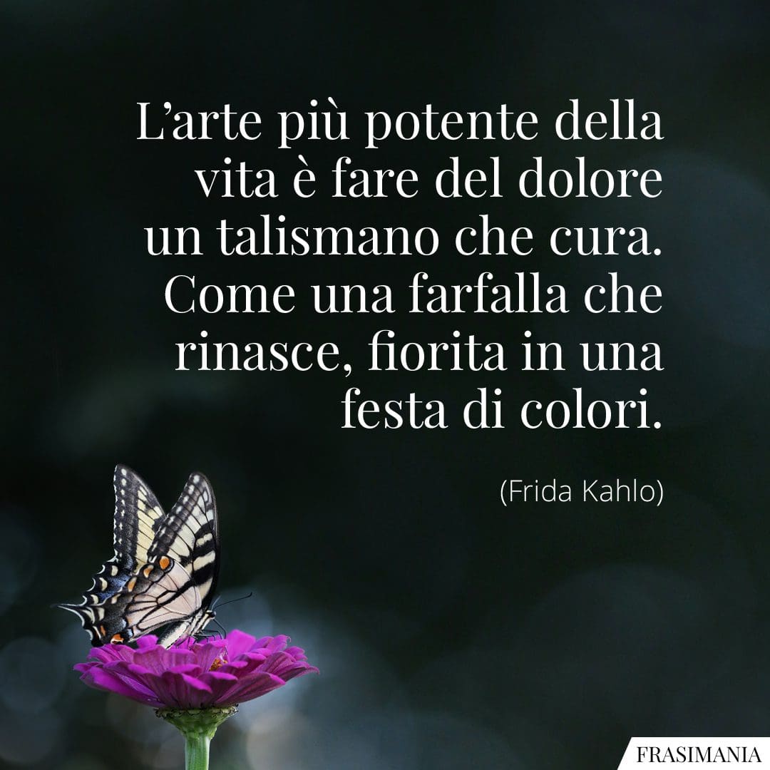 L'arte più potente della vita è fare del dolore un talismano che cura. Una farfalla rinasce, fiorita in una festa di colori.