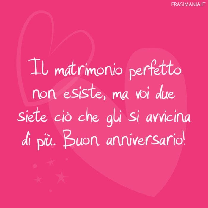 Il matrimonio perfetto non esiste, ma voi due siete ciò che gli si avvicina di più. Buon anniversario!