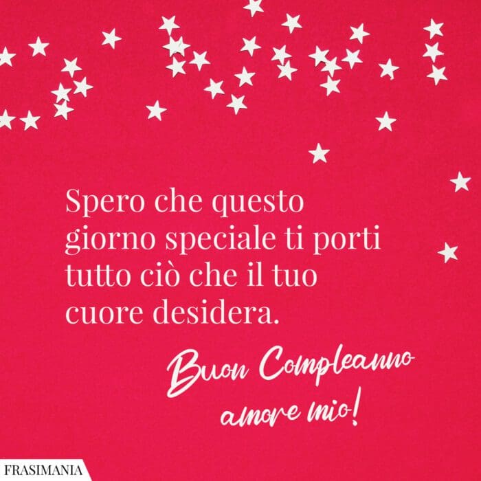 Spero che questo giorno speciale ti porti tutto ciò che il tuo cuore desidera. Buon compleanno amore mio!