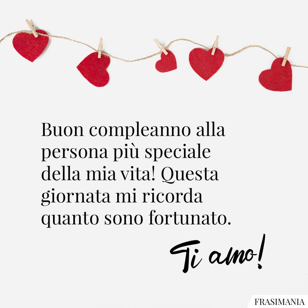 Buon compleanno alla persona più speciale della mia vita! Questa giornata mi ricorda quanto sono fortunato. Ti amo!
