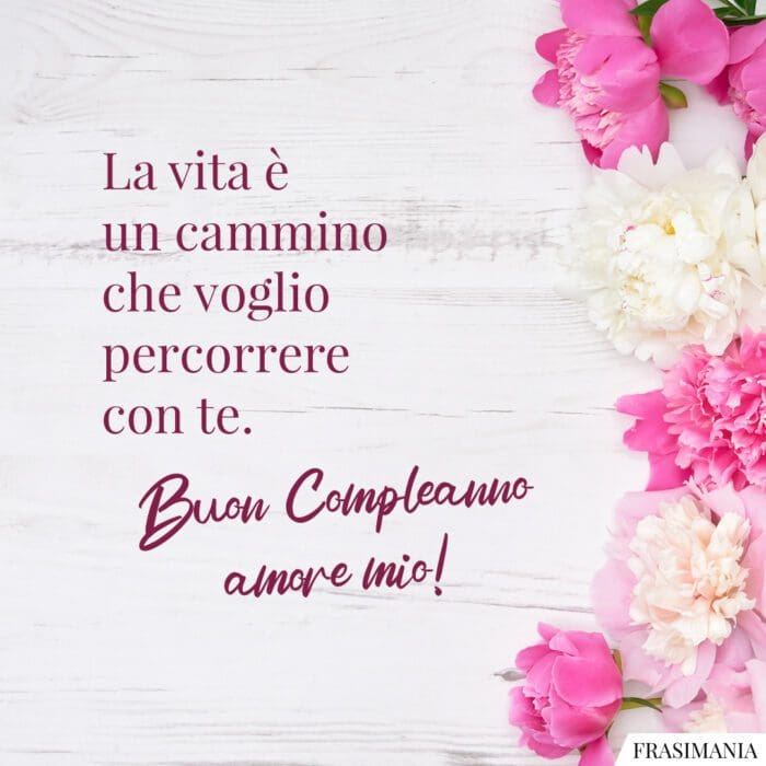 La vita è un cammino che voglio percorrere con te. Buon compleanno amore mio!