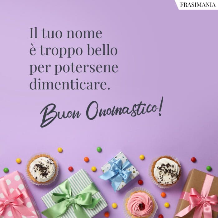 Il tuo nome è troppo bello per potersene dimenticare. Buon Onomastico!