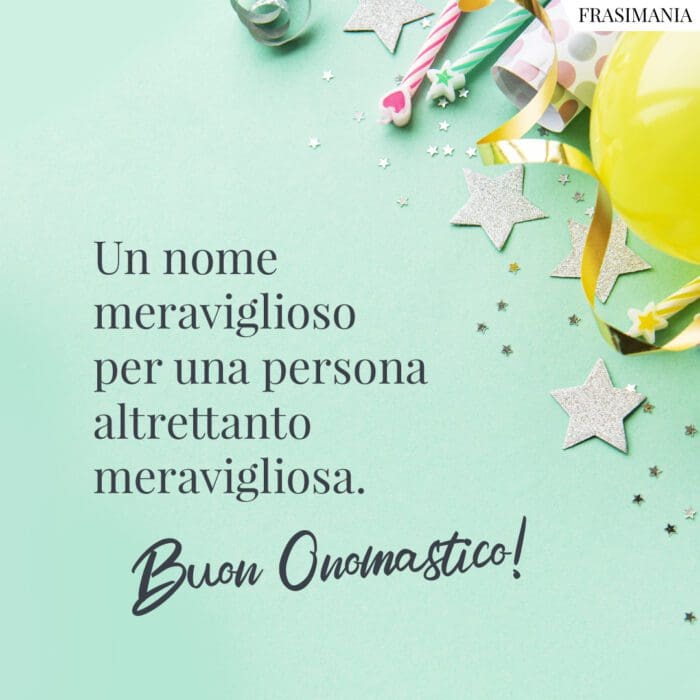 Un nome meraviglioso per una persona altrettanto meravigliosa. Buon Onomastico!