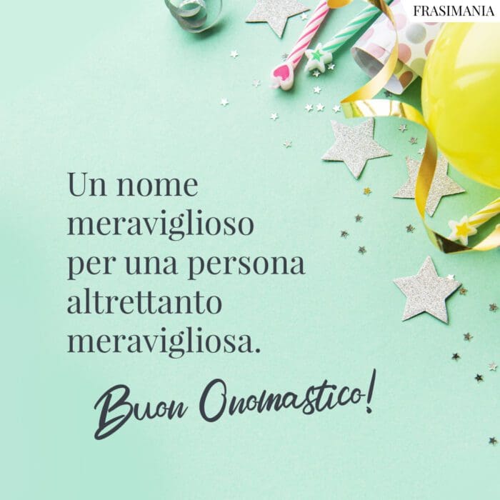 Un nome meraviglioso per una persona altrettanto meravigliosa. Buon Onomastico!