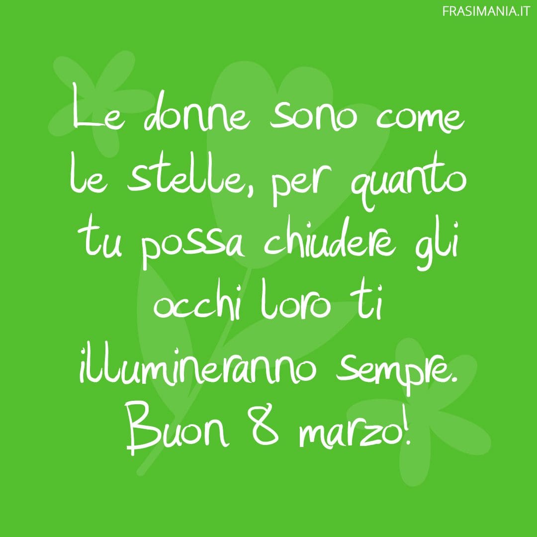Le donne sono come le stelle, per quanto tu possa chiudere gli occhi loro ti illumineranno sempre. Buon 8 marzo!