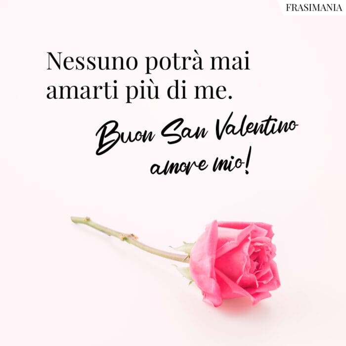 Nessuno potrà mai amarti più di me. Buon San Valentino amore mio!