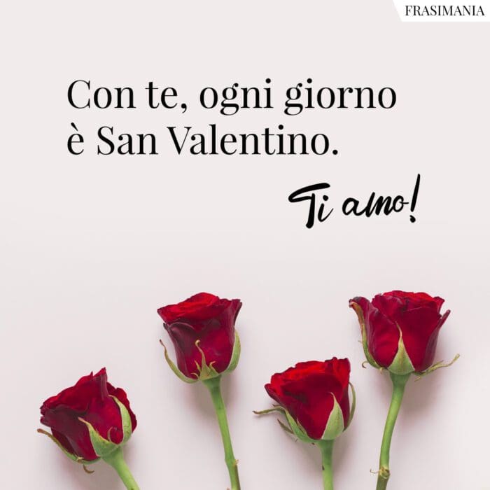 Con te, ogni giorno è San Valentino. Ti amo!